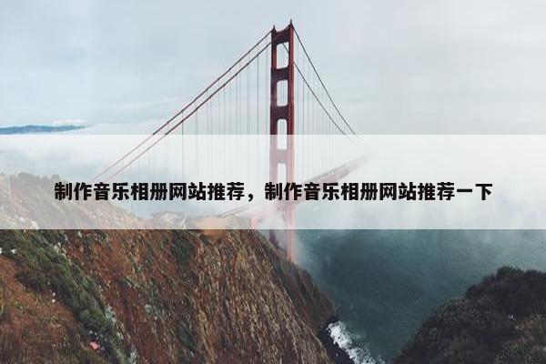制作音乐相册网站推荐，制作音乐相册网站推荐一下