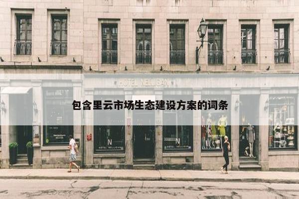 包含里云市场生态建设方案的词条