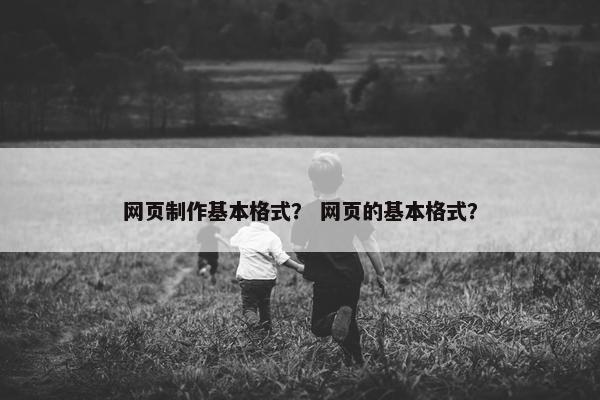 网页制作基本格式？ 网页的基本格式？