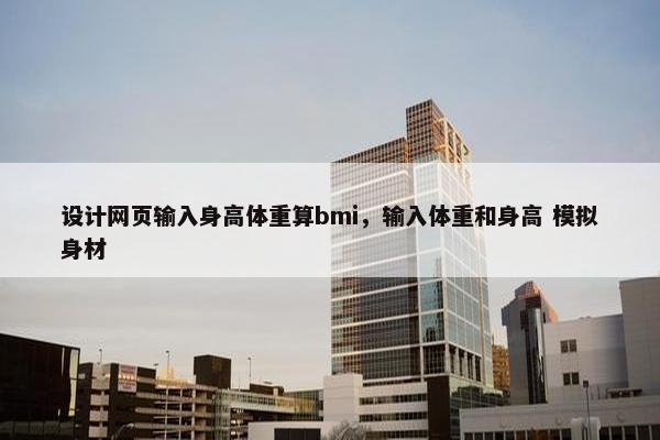 设计网页输入身高体重算bmi，输入体重和身高 模拟身材