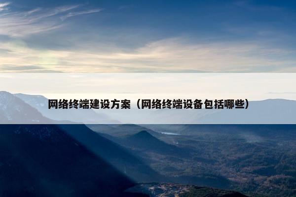 网络终端建设方案（网络终端设备包括哪些）