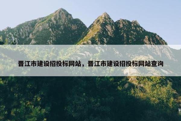 晋江市建设招投标网站，晋江市建设招投标网站查询