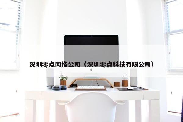 深圳零点网络公司（深圳零点科技有限公司）