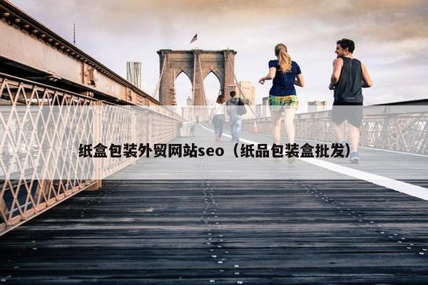 纸盒包装外贸网站seo（纸品包装盒批发）
