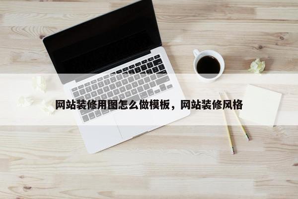 网站装修用图怎么做模板，网站装修风格