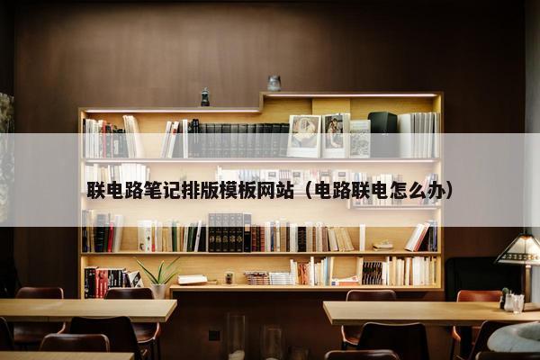 联电路笔记排版模板网站（电路联电怎么办）