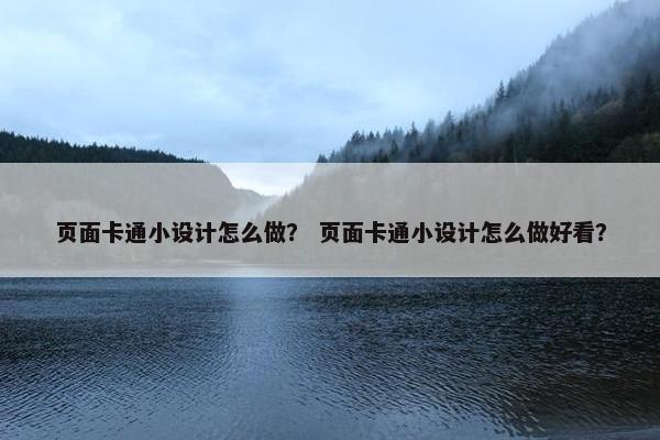 页面卡通小设计怎么做？ 页面卡通小设计怎么做好看？