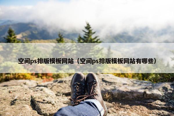 空间ps排版模板网站（空间ps排版模板网站有哪些）