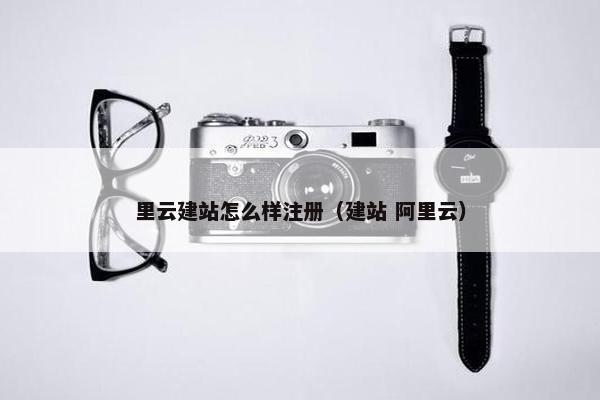 里云建站怎么样注册（建站 阿里云）