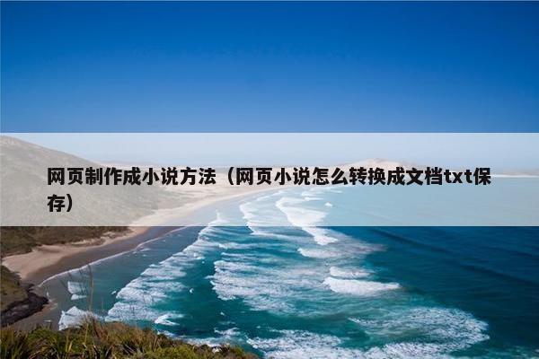 网页制作成小说方法（网页小说怎么转换成文档txt保存）