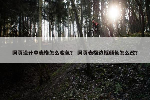 网页设计中表格怎么变色？ 网页表格边框颜色怎么改？