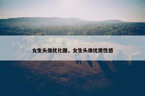 女生头像优化图，女生头像优质性感