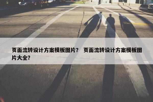 页面流转设计方案模板图片？ 页面流转设计方案模板图片大全？