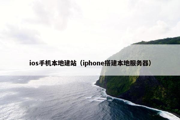 ios手机本地建站（iphone搭建本地服务器）