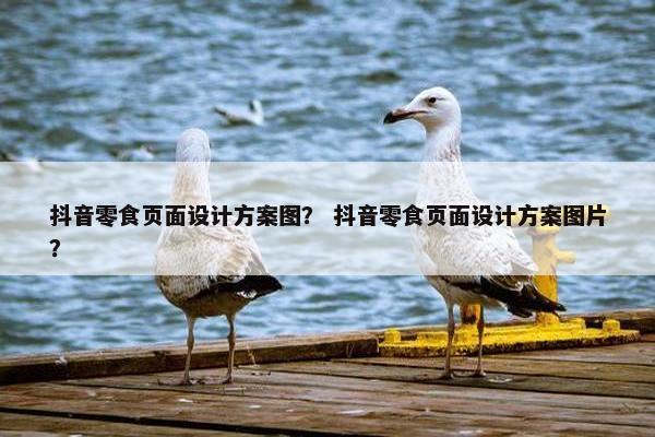 抖音零食页面设计方案图？ 抖音零食页面设计方案图片？