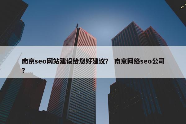 南京seo网站建设给您好建议？ 南京网络seo公司？