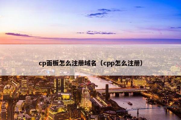 cp面板怎么注册域名（cpp怎么注册）