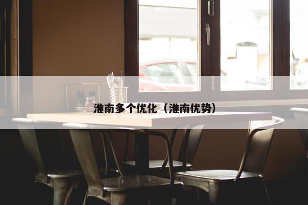淮南多个优化（淮南优势）