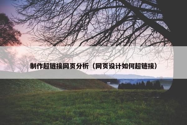 制作超链接网页分析（网页设计如何超链接）