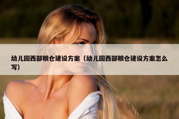 幼儿园西部粮仓建设方案（幼儿园西部粮仓建设方案怎么写）