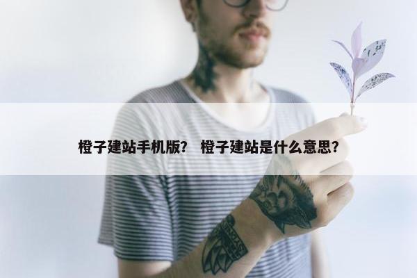橙子建站手机版？ 橙子建站是什么意思？