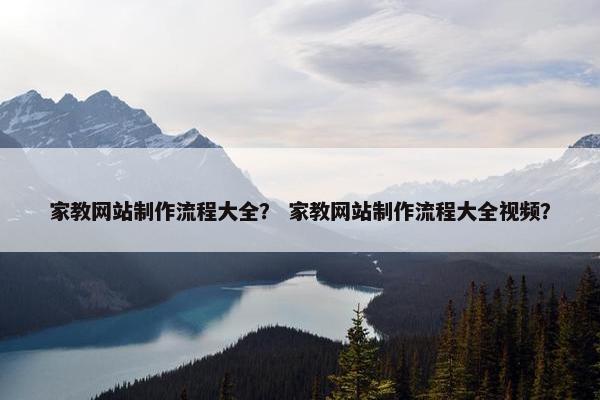 家教网站制作流程大全？ 家教网站制作流程大全视频？