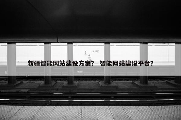 新疆智能网站建设方案？ 智能网站建设平台？