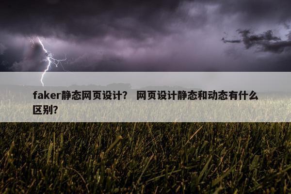 faker静态网页设计？ 网页设计静态和动态有什么区别？