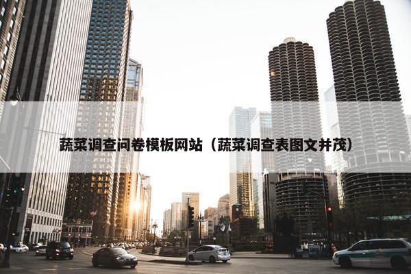 蔬菜调查问卷模板网站（蔬菜调查表图文并茂）