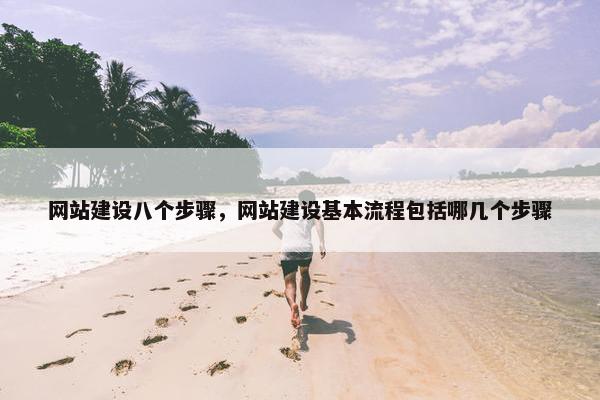网站建设八个步骤，网站建设基本流程包括哪几个步骤