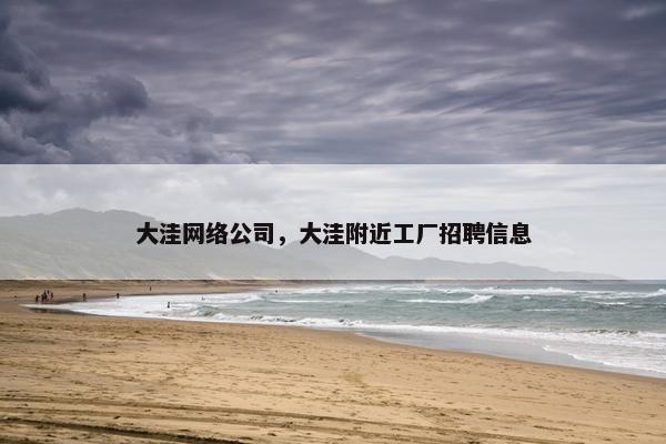 大洼网络公司，大洼附近工厂招聘信息