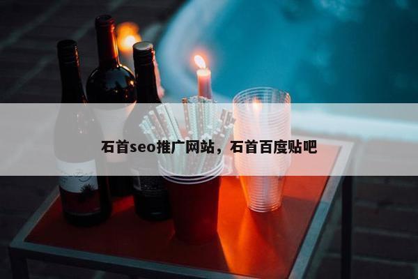 石首seo推广网站，石首百度贴吧