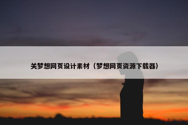 关梦想网页设计素材（梦想网页资源下载器）