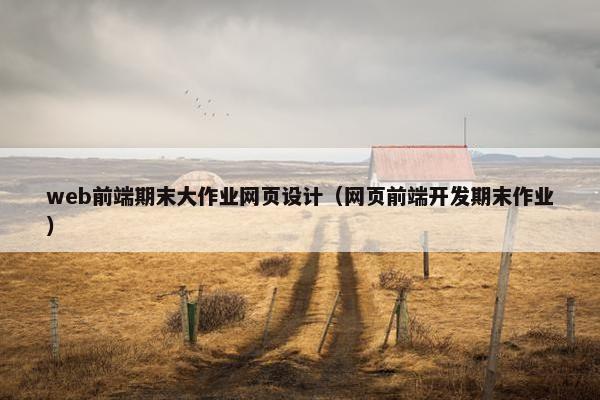 web前端期末大作业网页设计（网页前端开发期末作业）