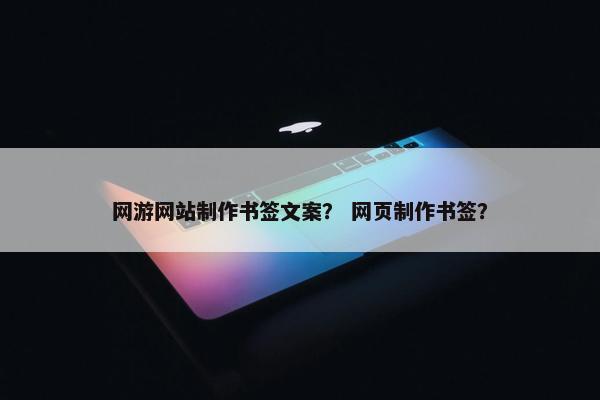 网游网站制作书签文案？ 网页制作书签？