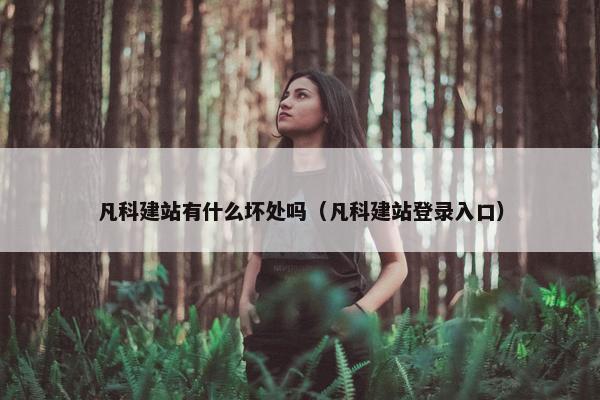 凡科建站有什么坏处吗（凡科建站登录入口）