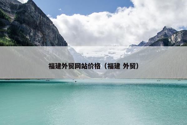 福建外贸网站价格（福建 外贸）