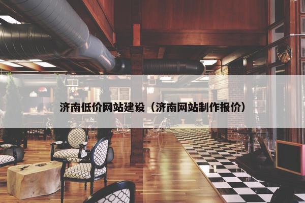 济南低价网站建设（济南网站制作报价）
