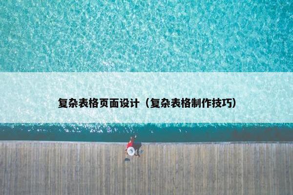 复杂表格页面设计（复杂表格制作技巧）
