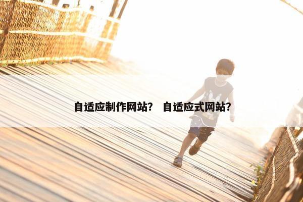 自适应制作网站？ 自适应式网站？