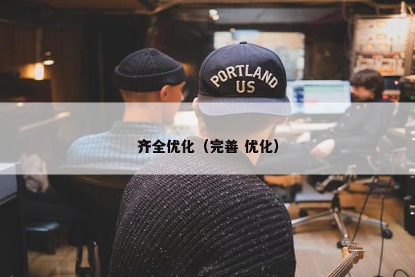 齐全优化（完善 优化）