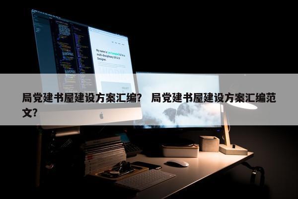 局党建书屋建设方案汇编？ 局党建书屋建设方案汇编范文？