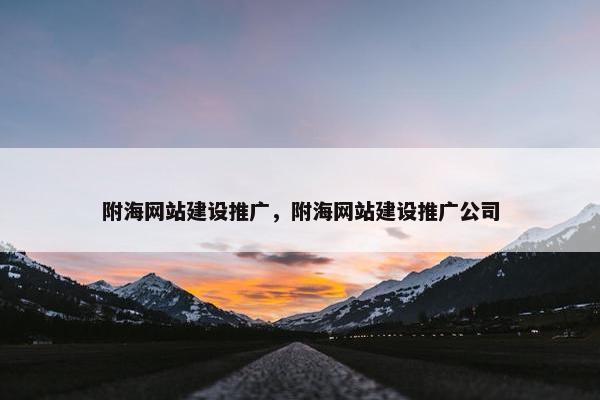 附海网站建设推广，附海网站建设推广公司
