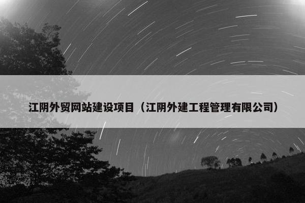 江阴外贸网站建设项目（江阴外建工程管理有限公司）