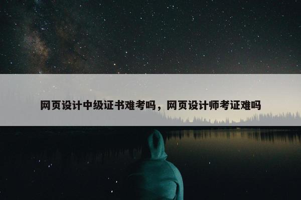 网页设计中级证书难考吗，网页设计师考证难吗