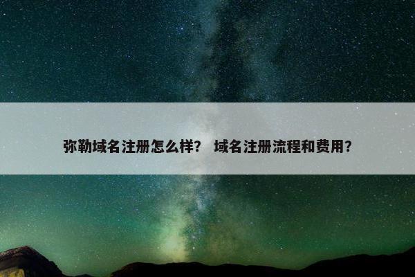 弥勒域名注册怎么样？ 域名注册流程和费用？