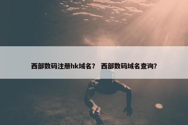 西部数码注册hk域名？ 西部数码域名查询？