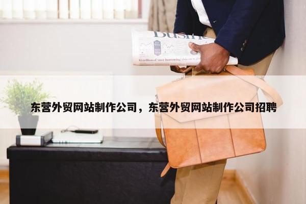 东营外贸网站制作公司，东营外贸网站制作公司招聘