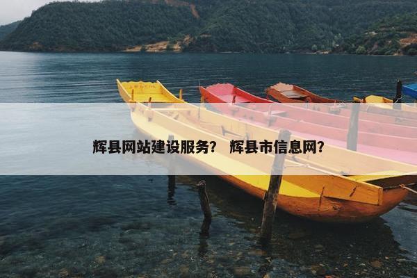 辉县网站建设服务？ 辉县市信息网？
