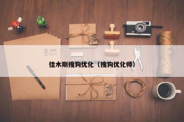 佳木斯搜狗优化（搜狗优化师）